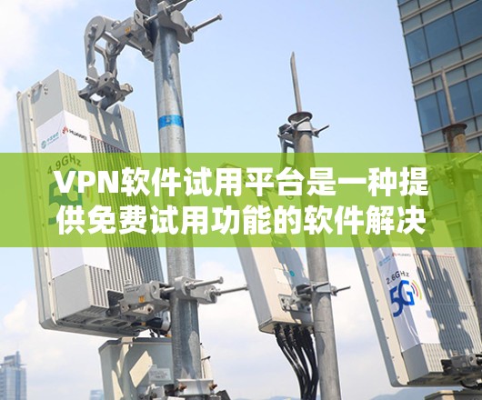 VPN软件试用平台是一种提供免费试用功能的软件解决方案,帮助用户初步体验VPN服务。以下是对这些平台的详细分析 VPN软件试用平台是一种提供免费试用功能的软件解决方案,帮助用户初步体验VPN服务。以下是对这些平台的详细分析