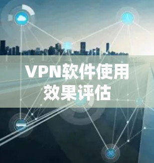 VPN软件使用效果评估 VPN软件使用效果评估