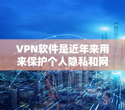 VPN软件是近年来用来保护个人隐私和网络安全的重要工具。以下是一些主要的VPN软件评测和使用建议