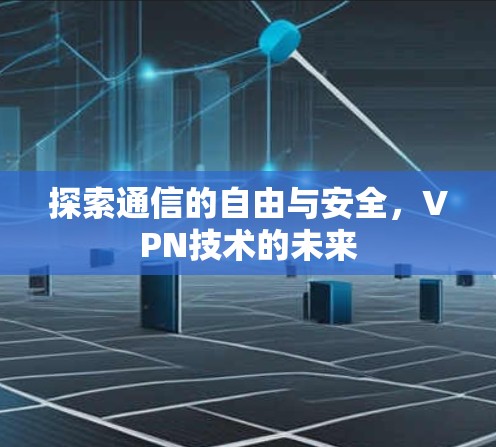 探索通信的自由与安全，VPN技术的未来
