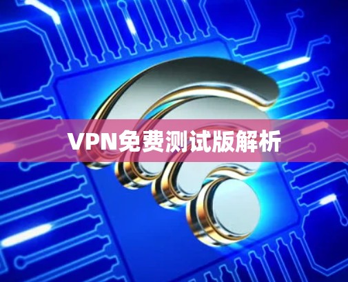 VPN免费测试版解析 VPN免费测试版解析