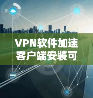 VPN软件加速客户端安装可以通过以下步骤进行