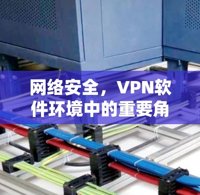 网络安全,VPN软件环境中的重要角色 网络安全,VPN软件环境中的重要角色