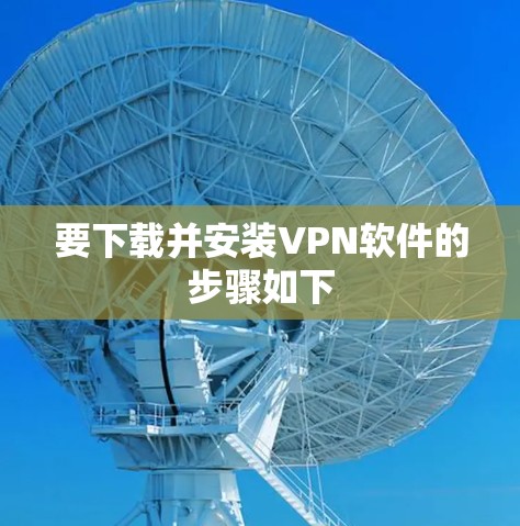 要下载并安装VPN软件的步骤如下 要下载并安装VPN软件的步骤如下