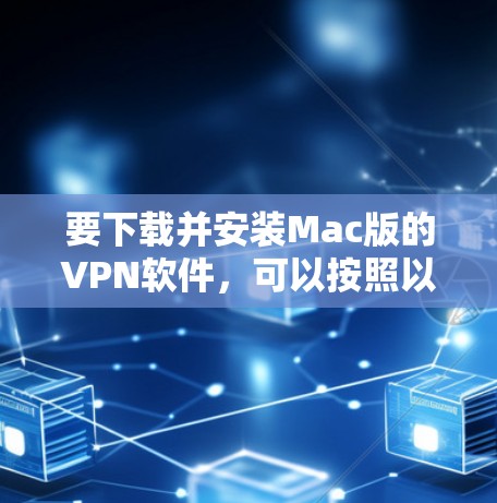 要下载并安装Mac版的VPN软件，可以按照以下步骤进行