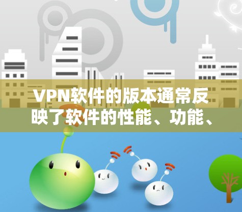 VPN软件的版本通常反映了软件的性能、功能、安全性以及兼容性等方面的改进。版本的不同之处主要体现在以下几个方面