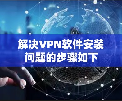 解决VPN软件安装问题的步骤如下 解决VPN软件安装问题的步骤如下