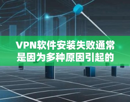 VPN软件安装失败通常是因为多种原因引起的,以下是一些常见原因和解决方法 VPN软件安装失败通常是因为多种原因引起的,以下是一些常见原因和解决方法