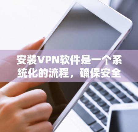 安装VPN软件是一个系统化的流程,确保安全性和连接性。以下是一个清晰的步骤指南 安装VPN软件是一个系统化的流程,确保安全性和连接性。以下是一个清晰的步骤指南