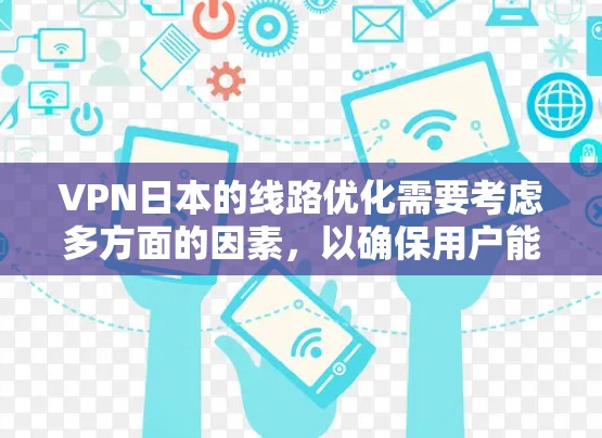 VPN日本的线路优化需要考虑多方面的因素,以确保用户能够快速、安全、可靠地连接到目标服务器。以下是一些优化VPN日本线路的建议 VPN日本的线路优化需要考虑多方面的因素,以确保用户能够快速、安全、可靠地连接到目标服务器。以下是一些优化VPN日本线路的建议