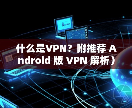 什么是VPN?附推荐 Android 版 VPN 解析) 什么是VPN?附推荐 Android 版 VPN 解析)