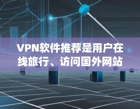 VPN软件推荐是用户在线旅行、访问国外网站或获取加密内容时非常实用的工具。以下是一些 commonly used VPN software推荐，涵盖了功能、价格和使用场景