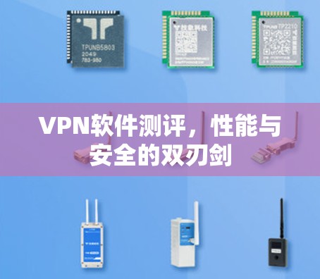 VPN软件测评,性能与安全的双刃剑 VPN软件测评,性能与安全的双刃剑