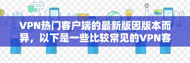 VPN热门客户端的最新版因版本而异,以下是一些比较常见的VPN客户端推荐,包括PC版和手机版 VPN热门客户端的最新版因版本而异,以下是一些比较常见的VPN客户端推荐,包括PC版和手机版