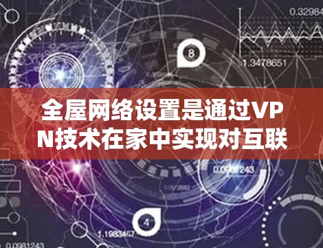 全屋网络设置是通过VPN技术在家中实现对互联网的访问,涉及多方面的技术问题和安全措施。以下是对该问题的分步解答 全屋网络设置是通过VPN技术在家中实现对互联网的访问,涉及多方面的技术问题和安全措施。以下是对该问题的分步解答