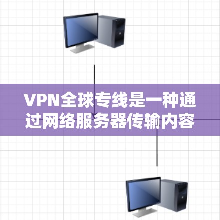 VPN全球专线是一种通过网络服务器传输内容的服务，允许用户访问世界各地的VPN服务器。以下是关于VPN全球专线的详细分析