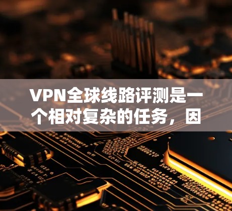 VPN全球线路评测是一个相对复杂的任务,因为VPN服务的评价和推荐因地区、网络覆盖范围、价格等因素而异。以下是一些常见的VPN全球线路评测的推荐,供您参考 VPN全球线路评测是一个相对复杂的任务,因为VPN服务的评价和推荐因地区、网络覆盖范围、价格等因素而异。以下是一些常见的VPN全球线路评测的推荐,供您参考