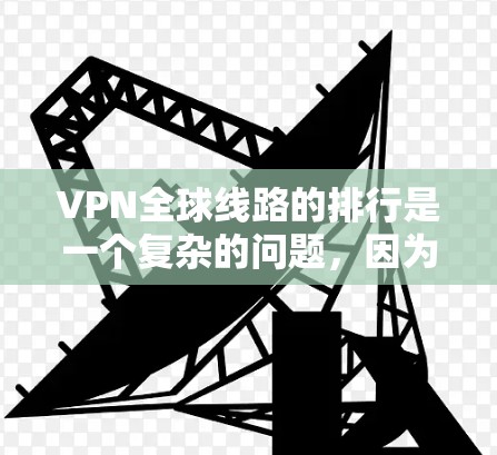 VPN全球线路的排行是一个复杂的问题,因为它取决于用户的具体需求,比如安全、速度、可靠性、适合的场景以及价格。以下是一个综合性的排名,涵盖了主要的 VPN 平台及其特点 VPN全球线路的排行是一个复杂的问题,因为它取决于用户的具体需求,比如安全、速度、可靠性、适合的场景以及价格。以下是一个综合性的排名,涵盖了主要的 VPN 平台及其特点