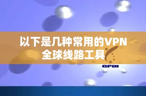 以下是几种常用的VPN全球线路工具 以下是几种常用的VPN全球线路工具