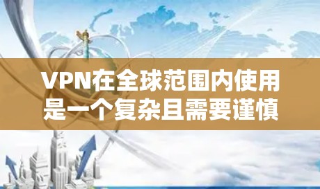 VPN在全球范围内使用是一个复杂且需要谨慎考虑的领域,其安全性和便利性因地区而异。以下是对VPN使用的一些建议和总结 VPN在全球范围内使用是一个复杂且需要谨慎考虑的领域,其安全性和便利性因地区而异。以下是对VPN使用的一些建议和总结