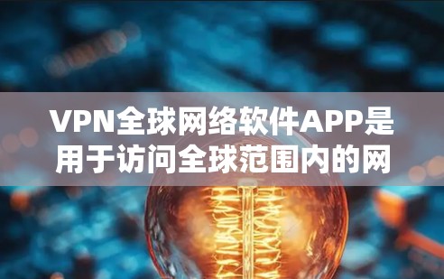 VPN全球网络软件APP是用于访问全球范围内的网络设备的软件,广泛应用于家庭、企业以及移动设备的网络连接。以下是对这些软件的详细分析和总结 VPN全球网络软件APP是用于访问全球范围内的网络设备的软件,广泛应用于家庭、企业以及移动设备的网络连接。以下是对这些软件的详细分析和总结