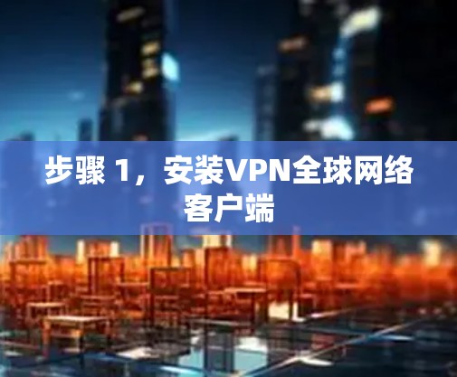 步骤 1,安装VPN全球网络客户端 步骤 1,安装VPN全球网络客户端