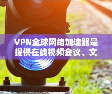VPN全球网络加速器是提供在线视频会议、文件传输等服务的网络服务,允许用户访问全球范围内的网络。以下是几种常用的VPN全球网络加速器推荐 VPN全球网络加速器是提供在线视频会议、文件传输等服务的网络服务,允许用户访问全球范围内的网络。以下是几种常用的VPN全球网络加速器推荐