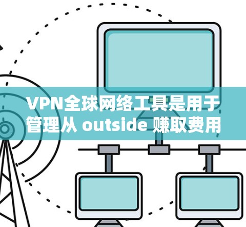 VPN全球网络工具是用于管理从 outside 赚取费用或观看境外内容的网络服务。以下是使用VPN工具的详细指南 VPN全球网络工具是用于管理从 outside 赚取费用或观看境外内容的网络服务。以下是使用VPN工具的详细指南
