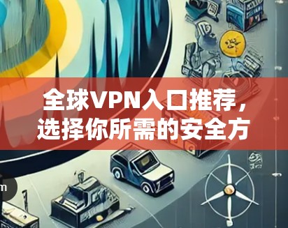 全球VPN入口推荐,选择你所需的安全方式 全球VPN入口推荐,选择你所需的安全方式