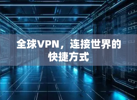 全球VPN,连接世界的快捷方式 全球VPN,连接世界的快捷方式