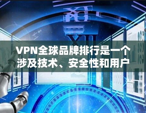 VPN全球品牌排行是一个涉及技术、安全性和用户体验的复杂问题，因为每个品牌都有其独特的定位、技术优势以及市场需求。以下是一些全球知名的VPN品牌及其特点