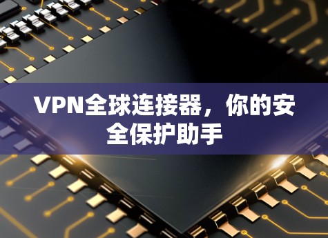 VPN全球连接器,你的安全保护助手 VPN全球连接器,你的安全保护助手
