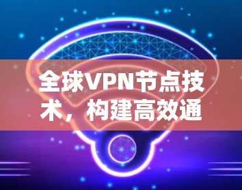 全球VPN节点技术，构建高效通信网络