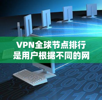 VPN全球节点排行是用户根据不同的网络环境和用户需求选择的VPN服务提供商。以下是全球节点排行的主要节点及其特点 VPN全球节点排行是用户根据不同的网络环境和用户需求选择的VPN服务提供商。以下是全球节点排行的主要节点及其特点