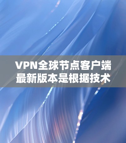 VPN全球节点客户端最新版本是根据技术进步和性能优化而发展起来的,每个版本都引入了新的功能和性能提升。以下是对这些版本的详细总结和分析 VPN全球节点客户端最新版本是根据技术进步和性能优化而发展起来的,每个版本都引入了新的功能和性能提升。以下是对这些版本的详细总结和分析