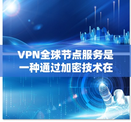 VPN全球节点服务是一种通过加密技术在不同国家或地区的网络上进行访问的网络服务,旨在保护用户数据的安全性。以下是对这些服务的详细说明 VPN全球节点服务是一种通过加密技术在不同国家或地区的网络上进行访问的网络服务,旨在保护用户数据的安全性。以下是对这些服务的详细说明