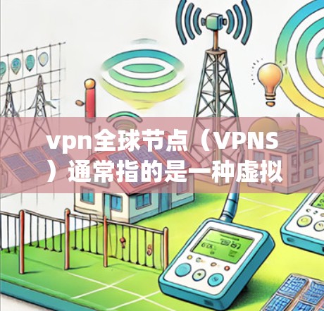vpn全球节点(VPNS)通常指的是一种虚拟专用网络(VPN)用于在互联网上进行加密通信、数据传输和访问。全球节点(VPS)是指一个VPS服务器在多个VPS节点之间互相连接,从而实现远程访问 vpn全球节点(VPNS)通常指的是一种虚拟专用网络(VPN)用于在互联网上进行加密通信、数据传输和访问。全球节点(VPS)是指一个VPS服务器在多个VPS节点之间互相连接,从而实现远程访问
