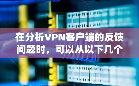 在分析VPN客户端的反馈问题时，可以从以下几个方面进行系统性地思考和解决