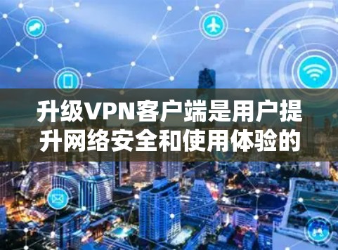 升级VPN客户端是用户提升网络安全和使用体验的重要步骤。以下是对升级VPN客户端的详细分析 升级VPN客户端是用户提升网络安全和使用体验的重要步骤。以下是对升级VPN客户端的详细分析