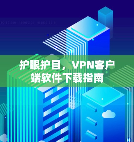 护眼护目,VPN客户端软件下载指南 护眼护目,VPN客户端软件下载指南