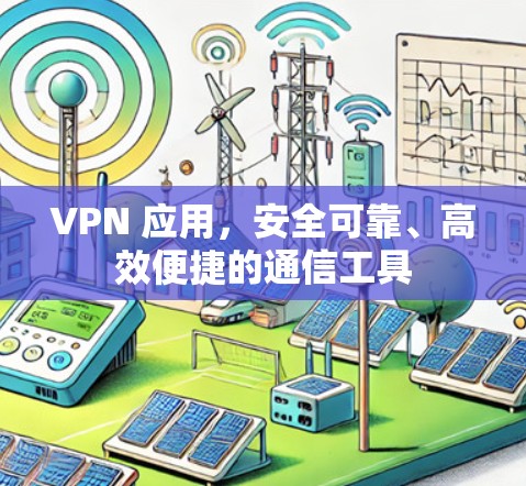 VPN 应用，安全可靠、高效便捷的通信工具