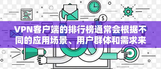 VPN客户端的排行榜通常会根据不同的应用场景、用户群体和需求来划分。以下是一些常见的VPN推荐列表,涵盖企业和个人软件合集 VPN客户端的排行榜通常会根据不同的应用场景、用户群体和需求来划分。以下是一些常见的VPN推荐列表,涵盖企业和个人软件合集
