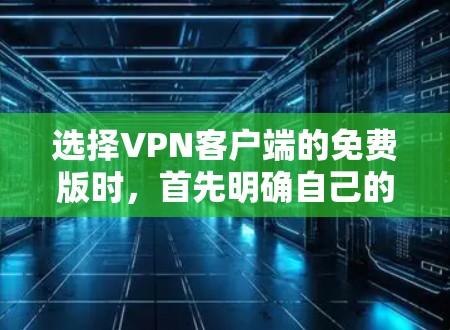 选择VPN客户端的免费版时，首先明确自己的使用需求和网络环境。以下是详细的步骤指南