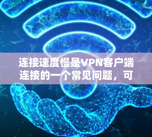 连接速度慢是VPN客户端连接的一个常见问题,可能由多种因素引起。以下是一些可能的原因和解决方法 连接速度慢是VPN客户端连接的一个常见问题,可能由多种因素引起。以下是一些可能的原因和解决方法