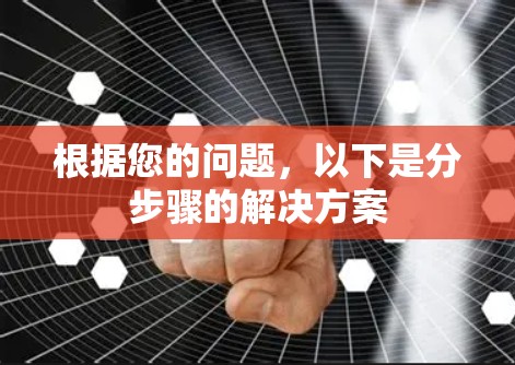 根据您的问题,以下是分步骤的解决方案 根据您的问题,以下是分步骤的解决方案