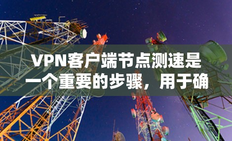 VPN客户端节点测速是一个重要的步骤,用于确保VPN连接的稳定性和性能。以下是一步步的解决方案 VPN客户端节点测速是一个重要的步骤,用于确保VPN连接的稳定性和性能。以下是一步步的解决方案