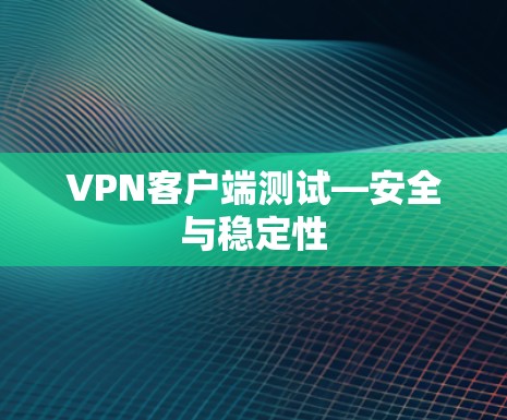 VPN客户端测试—安全与稳定性 VPN客户端测试—安全与稳定性