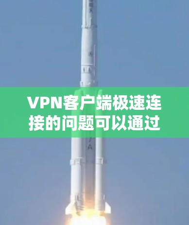 VPN客户端极速连接的问题可以通过以下几个步骤逐步排查和解决 VPN客户端极速连接的问题可以通过以下几个步骤逐步排查和解决