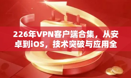 226年VPN客户端合集,从安卓到iOS,技术突破与应用全解析 226年VPN客户端合集,从安卓到iOS,技术突破与应用全解析