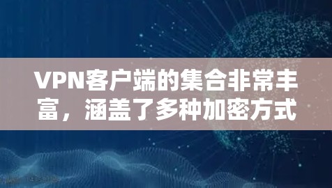 VPN客户端的集合非常丰富,涵盖了多种加密方式、多设备支持、本地部署和多平台访问功能。以下是一些常见的VPN客户端合集,供你参考 VPN客户端的集合非常丰富,涵盖了多种加密方式、多设备支持、本地部署和多平台访问功能。以下是一些常见的VPN客户端合集,供你参考